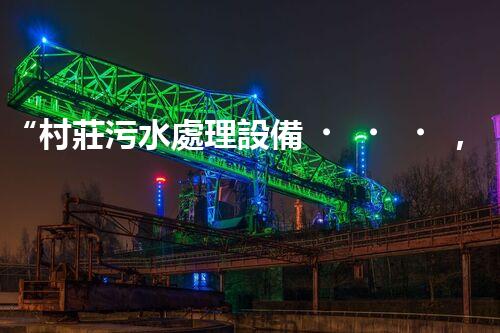 “村莊污水處理設備，綠色家園守護者”